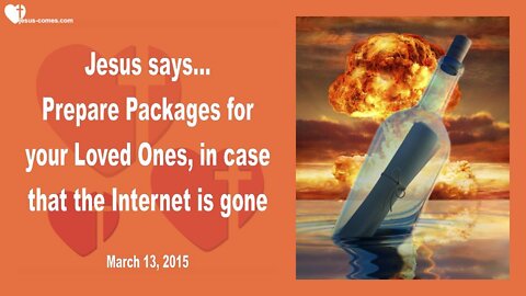 March 13, 2015 ❤️ Jesus says... Prepare Packages for your Loved Ones, in case the Internet is gone