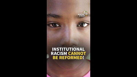 INSTITUTIONAL RACISM CANNOT BE REFORMED!