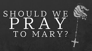 Should We Pray To Mary?