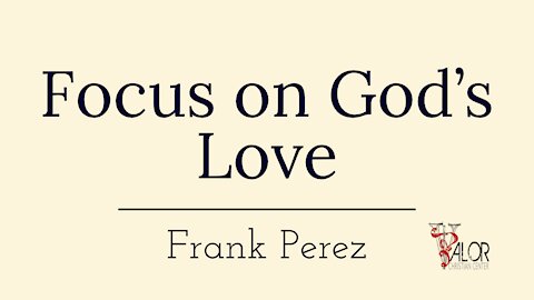 Focus on God's Love | ValorCC | Elder Frank Perez