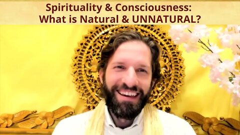 Spirituality & Consciousness: What is Natural & UNNATURAL?