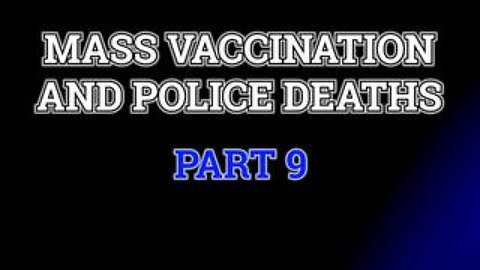 Mass Vaccination and Police Deaths - Part 9