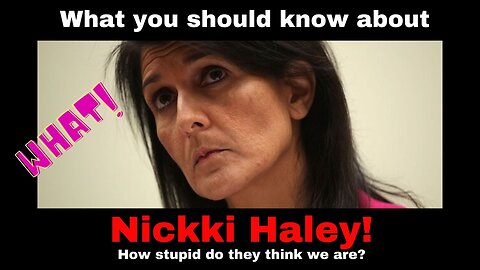 Who is Nikki Haley? How stupid do they think we are?