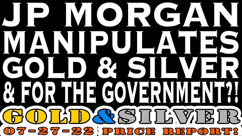 JP Morgan Manipulates Gold & Silver & For The Government?! 07/27/22 Gold & Silver Price Report