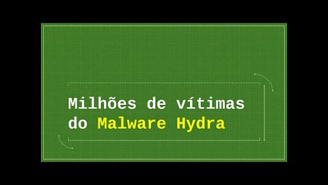 Milhões de vítimas do Malware Hydra