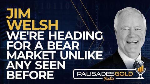 Jim Welsh: We're Heading for a Bear Market Unlike Any Seen Before