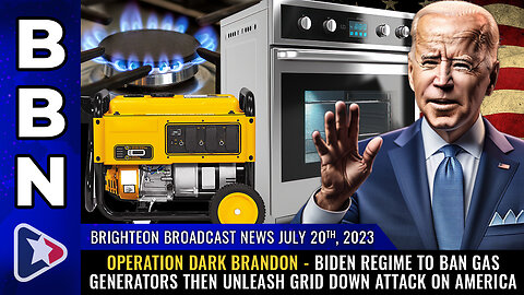 BBN, July 20, 2023 - OPERATION DARK BRANDON - Biden regime to BAN gas generators...