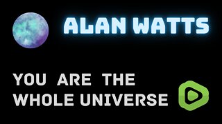 You Are The Whole Universe - Alan Watts