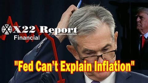 X22 Report - Fed Can’t Explain Inflation, We Are Economically Enslaved, Time To Break The Chains