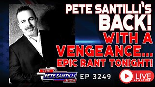 PETE SANTILLI’s BACK! ….WITH A VENGEANCE…EPIC RANT TONIGHT! | EP 3249-6PM