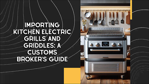 Mastering Importing: Essential Steps for Kitchen Electric Grills and Griddles