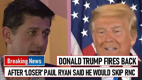 DONALD TRUMP FIRES BACK AFTER ‘LOSER’ PAUL RYAN SAID HE WOULD SKIP RNC