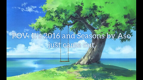 pov: It's 2016 and Seasons by Aso just came out
