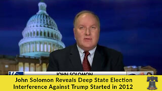 John Solomon Reveals Deep State Election Interference Against Trump Started in 2012