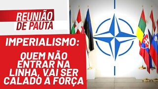 Imperialismo: quem não entrar na linha, vai ser calado à força - Reunião de Pauta nº 915 - 07/03/22