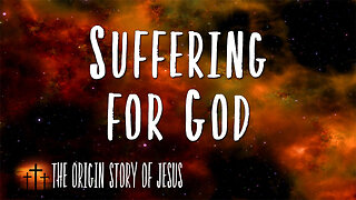 THE ORIGIN STORY OF JESUS Part 13: Suffering for God