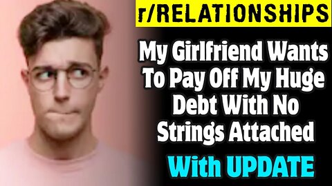 r/Relationships | My Girlfriend Wants To Pay Off My Huge Debt With No Strings Attached