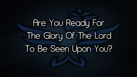 A Call to Intercession: Are You Ready For The Glory Of The Lord To Be Seen Upon You?
