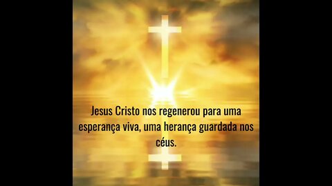 JESUS CRISTO NOS REGENEROU PARA UMA ESPERANÇA VIVA, UMA HERANÇA GUARDADA NOS CÉUS.