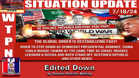 WTPN SITUATION UPDATE 7/18/24-“BIDEN OUT, 3 WAR FRONTS, GLOBAL DESTABILIZATION”-Edited Down