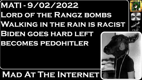 MATI 9/2/22 - Lord of the rangz bombs, rain is racist, Biden is #pedohitler - @Mad at the Internet​