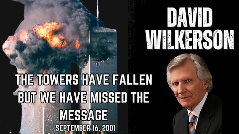 DAVID WILKERSON | THE TOWERS HAVE FALLEN BUT WE HAVE MISSED THE MESSAGE (SEPTEMBER 16, 2001)