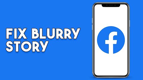 How To Fix Blurry Story On Facebook - Full Guide