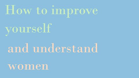 How to improve yourself and understand women - A new world pt 1