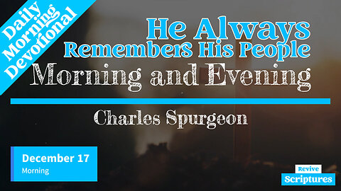 December 17 Morning Devotional | He Always Remembers His People | Morning & Evening by C.H. Spurgeon