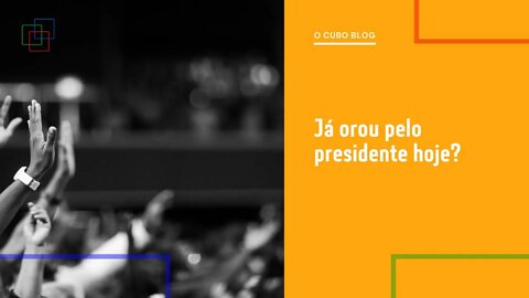 Já orou pelo presidente hoje?