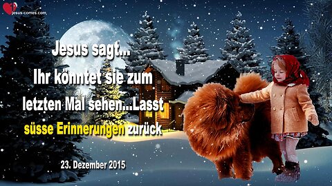 23.12.2015 ❤️ Jesus sagt... Lasst süsse Erinnerungen zurück... Ihr könntet sie zum letzten Mal sehen