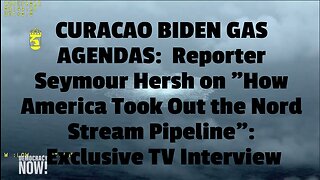 CURACAO BIDEN GAS AGENDAS: Reporter Seymour Hersh on "How America Took Out the Nord Stream Pipeline