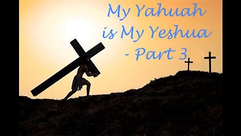 My Yahuah is My Yeshua - Part 3