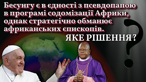 Бесунгу є в єдності з псевдопапою в програмі содомізації Африки, однак стратегічно обманює африканських єпископів. Яке рішення?