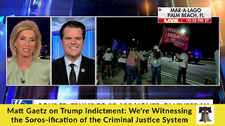 Matt Gaetz on Trump Indictment: We're Witnessing the Soros-ification of the Criminal Justice System