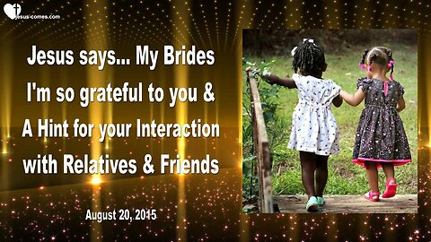 Aug 20, 2015 ❤️ Jesus says... I'm so grateful to you, My Brides and a Hint for Interactions with Relatives and Friends