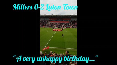 Millers 0-2 Luton Town... A very unhappy birthday!