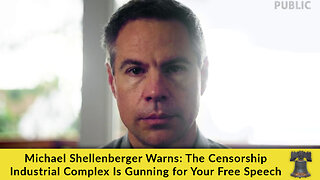 Michael Shellenberger Warns: The Censorship Industrial Complex Is Gunning for Your Free Speech