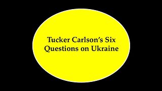 Six Questions from Tucker Carlson RE Ukraine