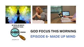 GOD FOCUS THIS MORNING -- EPISODE 6 MADE UP MIND