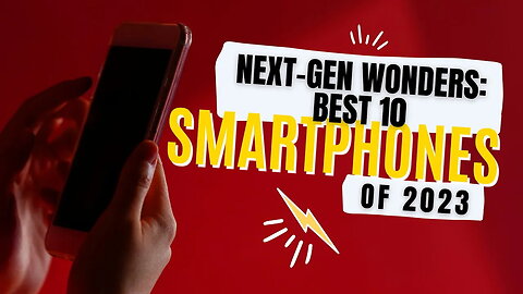 Next-Gen Wonders: Best 10 Smartphones of 2023