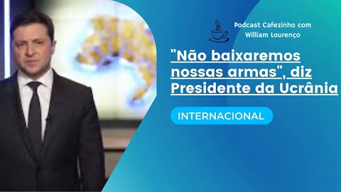 INTERNACIONAL: "NÃO BAIXAREMOS NOSSAS ARMAS", DIZ PRESIDENTE DA UCRÂNIA