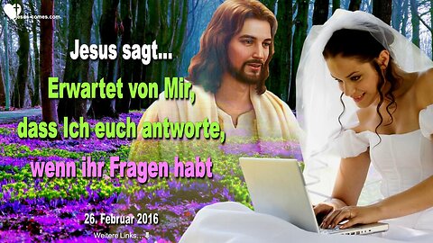 26.02.2016 ❤️ Jesus sagt... Erwartet von Mir, dass Ich euch antworte, wenn ihr Fragen habt