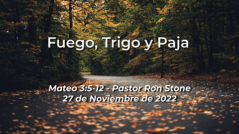 2022-11-27 - Fuego, Trigo y Paja (Mateo 3: 5-12) - Pastor Ron Stone (Spanish)