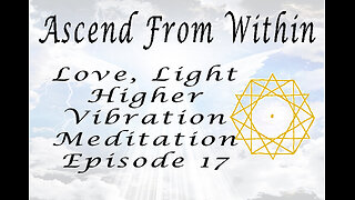 Ascend From Within_Love, Light, Higher Vibration Meditation 528Htz EP 17