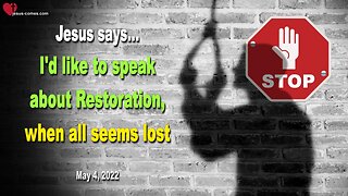 May 4, 2022 🇺🇸 JESUS SAYS... I'd like to speak about Restoration, when all seems lost