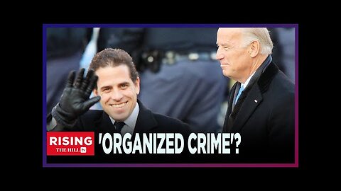 Hunter, Joe Biden's 'ORGANIZED CRIME' May Have Exceeded $40M In Overseas Cash: Rep Comer