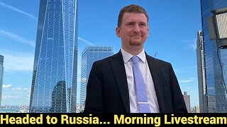 Headed to Russia... Morning Livestream