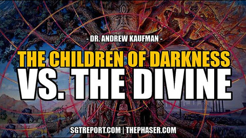 SGT REPORT -THE CHILDREN OF DARKNESS VS. THE DIVINE -- Dr Andrew Kaufman