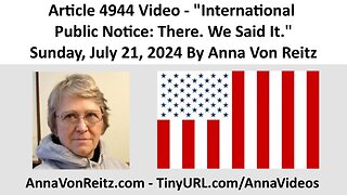 Article 4944 Video - International Public Notice: There. We Said It. By Anna Von Reitz